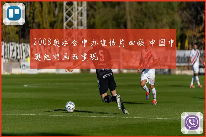 2008奥运会申办宣传片回顾 中国申奥经典画面重现