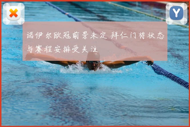诺伊尔欧冠前景未定 拜仁门将状态与赛程安排受关注