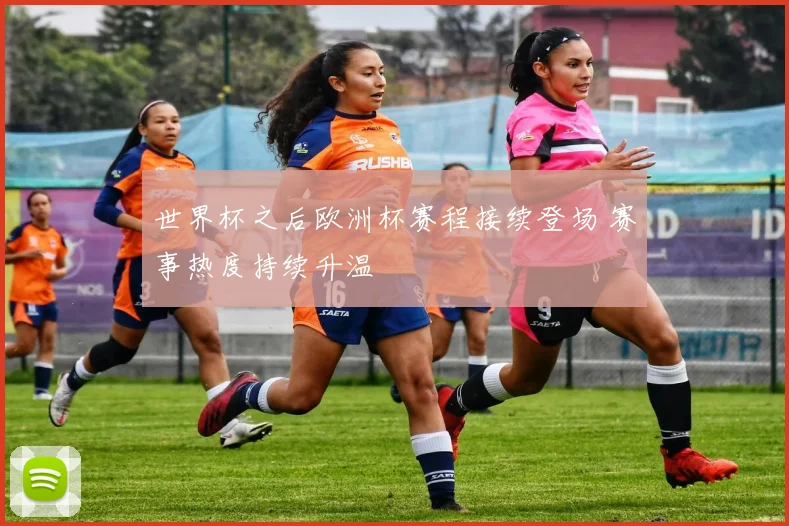 世界杯之后欧洲杯赛程接续登场 赛事热度持续升温