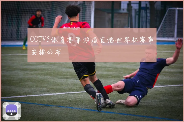 CCTV5体育赛事频道直播世界杯赛事安排公布