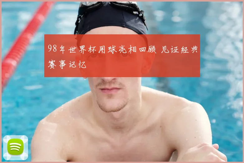 98年世界杯用球亮相回顾 见证经典赛事记忆