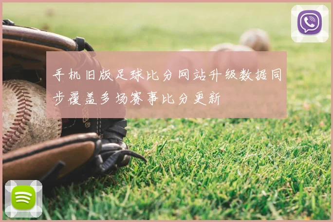 手机旧版足球比分网站升级数据同步覆盖多场赛事比分更新
