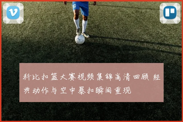 科比扣篮大赛视频集锦高清回顾 经典动作与空中暴扣瞬间重现