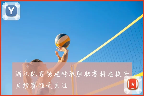 浙江队客场逆转取胜联赛排名提升后续赛程受关注