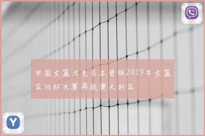 中国女篮力克日本晋级2019年女篮亚洲杯决赛再战澳大利亚