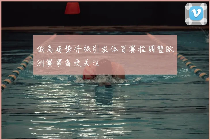 俄乌局势升级引发体育赛程调整欧洲赛事备受关注