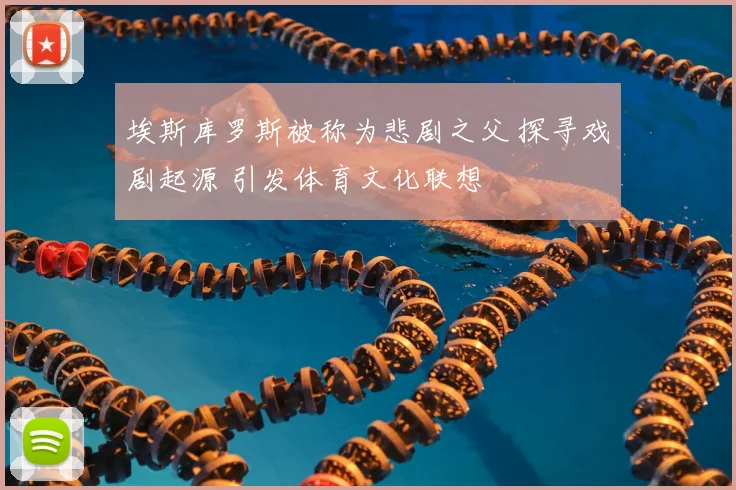 埃斯库罗斯被称为悲剧之父 探寻戏剧起源 引发体育文化联想