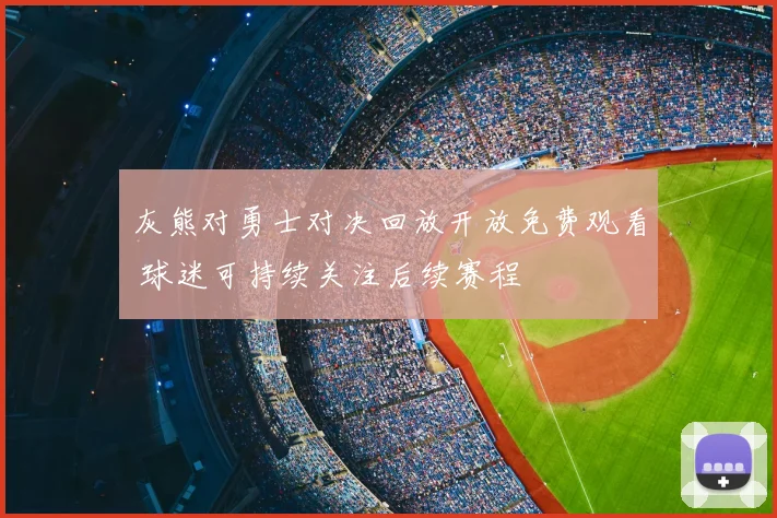 灰熊对勇士对决回放开放免费观看 球迷可持续关注后续赛程